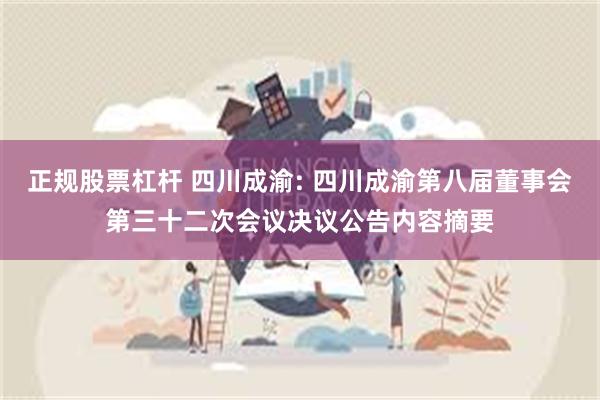 正规股票杠杆 四川成渝: 四川成渝第八届董事会第三十二次会议决议公告内容摘要
