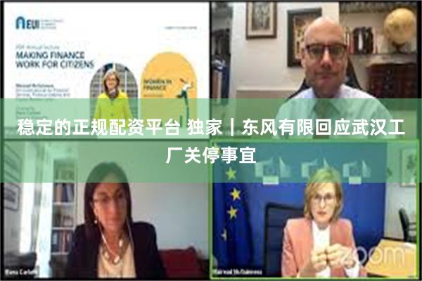 稳定的正规配资平台 独家｜东风有限回应武汉工厂关停事宜