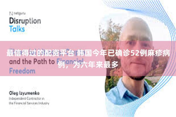 最信得过的配资平台 韩国今年已确诊52例麻疹病例，为六年来最多