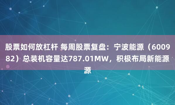 股票如何放杠杆 每周股票复盘：宁波能源（600982）总装机容量达787.01MW，积极布局新能源