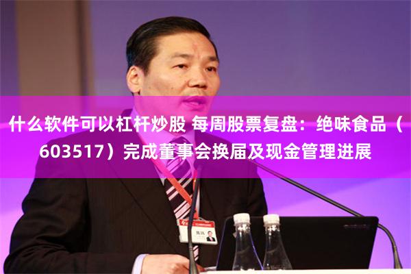 什么软件可以杠杆炒股 每周股票复盘：绝味食品（603517）完成董事会换届及现金管理进展