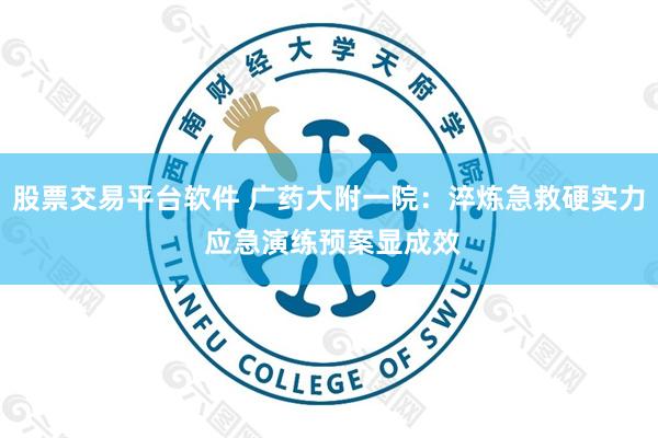 股票交易平台软件 广药大附一院：淬炼急救硬实力 应急演练预案显成效