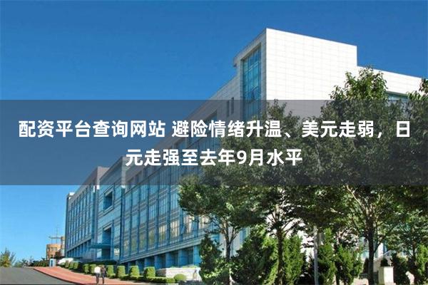 配资平台查询网站 避险情绪升温、美元走弱，日元走强至去年9月水平