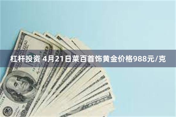 杠杆投资 4月21日菜百首饰黄金价格988元/克