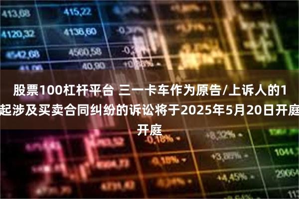 股票100杠杆平台 三一卡车作为原告/上诉人的1起涉及买卖合同纠纷的诉讼将于2025年5月20日开庭