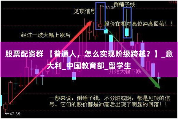 股票配资群 【普通人，怎么实现阶级跨越？】_意大利_中国教育部_留学生