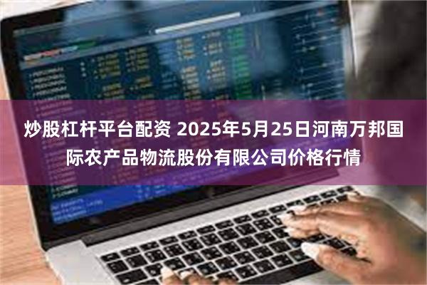 炒股杠杆平台配资 2025年5月25日河南万邦国际农产品物流股份有限公司价格行情