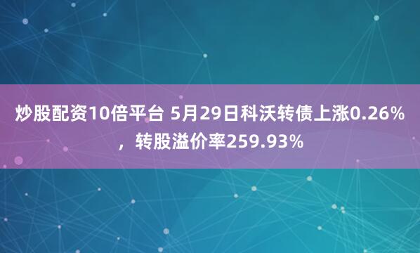 炒股配资10倍平台 5月29日科沃转债上涨0.26%，转股溢价率259.93%