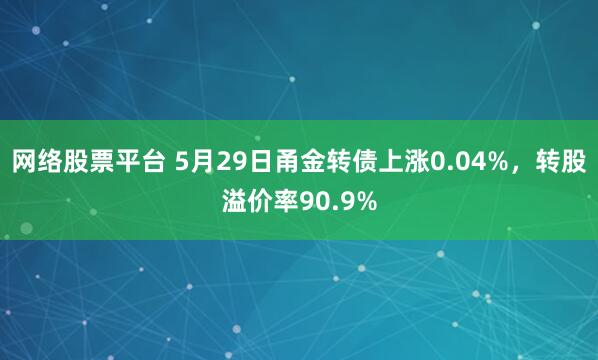 网络股票平台 5月29日甬金转债上涨0.04%，转股溢价率90.9%