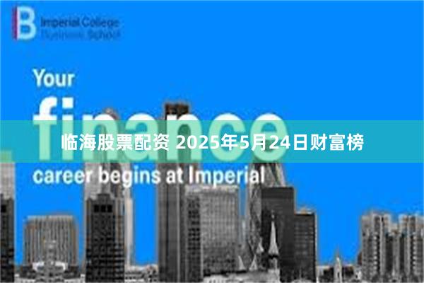 临海股票配资 2025年5月24日财富榜