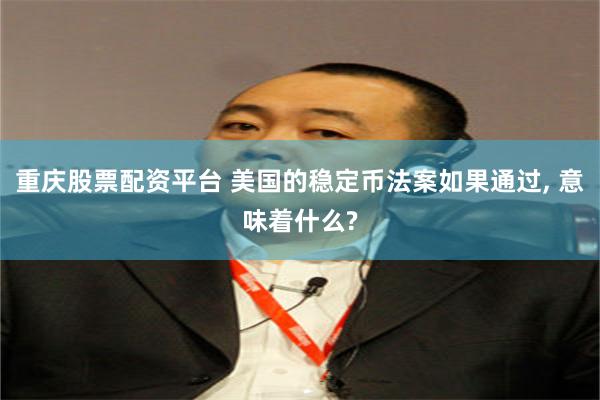 重庆股票配资平台 美国的稳定币法案如果通过, 意味着什么?