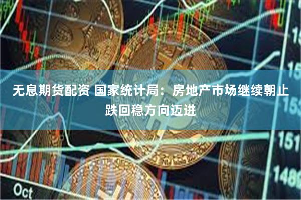 无息期货配资 国家统计局：房地产市场继续朝止跌回稳方向迈进