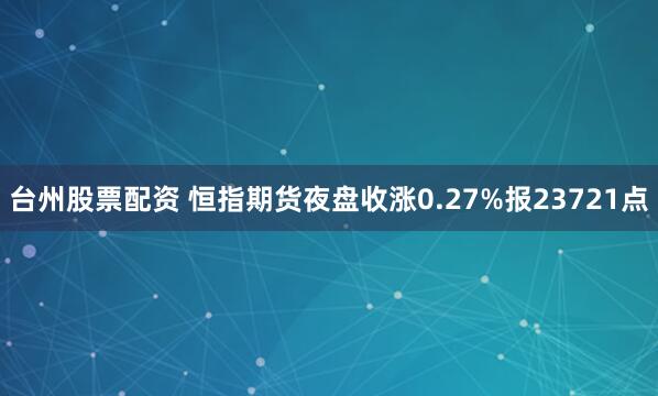 台州股票配资 恒指期货夜盘收涨0.27%报23721点