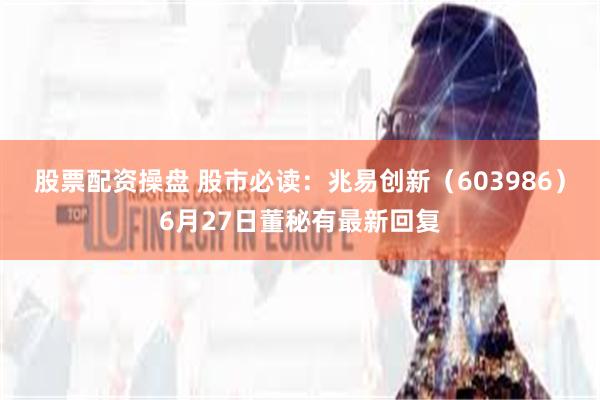 股票配资操盘 股市必读：兆易创新（603986）6月27日董秘有最新回复